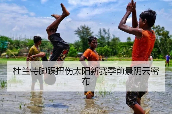 杜兰特脚踝扭伤太阳新赛季前景阴云密布